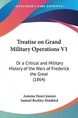 Értekezés a nagy katonai műveletekről V1: Vagy Nagy Frigyes háborúinak kritikai és hadtörténete (1864) - Treatise on Grand Military Operations V1: Or a Critical and Military History of the Wars of Frederick the Great (1864)