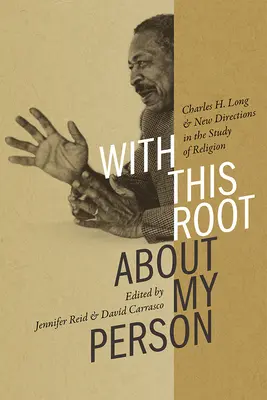 Ezzel a gyökérrel a személyem körül: Charles H. Long és a vallástudomány új irányai - With This Root about My Person: Charles H. Long and New Directions in the Study of Religion