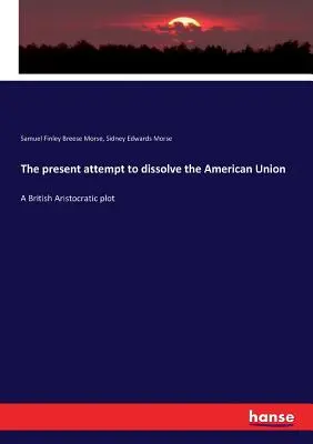 A jelenlegi kísérlet az amerikai unió felbomlasztására: Egy brit arisztokrata összeesküvés - The present attempt to dissolve the American Union: A British Aristocratic plot