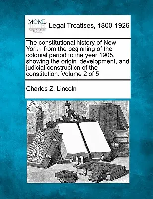 New York alkotmányos története: a gyarmati korszak kezdetétől az 1905. évig, bemutatva az eredetét, fejlődését és a bírósági konzekvenciákat - The constitutional history of New York: from the beginning of the colonial period to the year 1905, showing the origin, development, and judicial cons
