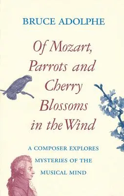 Mozartról, papagájokról, cseresznyevirágokról a szélben: Egy zeneszerző a zenei elme rejtélyeit kutatja - Of Mozart, Parrots, Cherry Blossoms in the Wind: A Composer Explores Mysteries of the Musical Mind