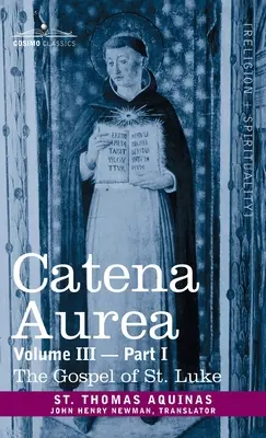 Catena Aurea: Kommentár a négy evangéliumhoz, összegyűjtve az atyák műveiből, III. kötet 1. rész, Szent Lukács evangéliuma - Catena Aurea: Commentary on the Four Gospels, Collected Out of the Works of the Fathers, Volume III Part 1, Gospel of St. Luke