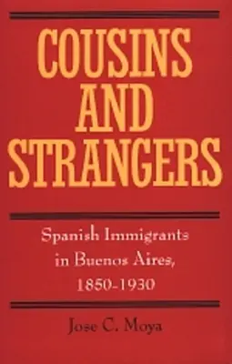 Unokatestvérek és idegenek: Spanyol bevándorlók Buenos Airesben, 1850-1930 - Cousins and Strangers: Spanish Immigrants in Buenos Aires, 1850-1930