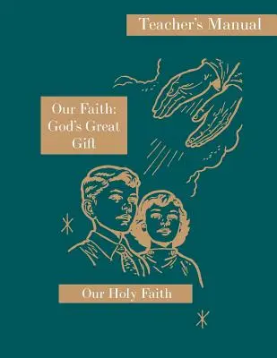 A mi hitünk: Isten nagy ajándéka: tanári kézikönyv: Szent hitünk sorozat - Our Faith: God's Great Gift: Teacher's Manual: Our Holy Faith Series