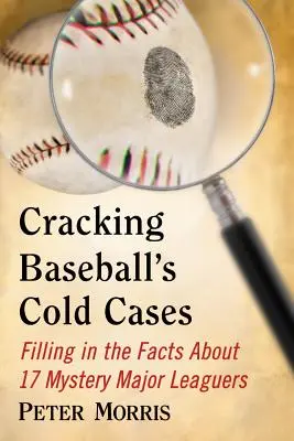 A baseball rejtélyes eseteinek feltárása: 17 rejtélyes major ligás játékos tényeinek feltárása - Cracking Baseball's Cold Cases: Filling in the Facts About 17 Mystery Major Leaguers