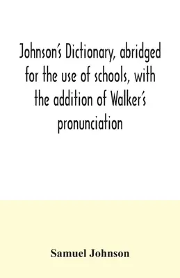 Johnsonův slovník, zkrácený pro potřeby škol, s doplněním Walkerovy výslovnosti; výtah z jeho zásad anglické výslovnosti. - Johnson's dictionary, abridged for the use of schools, with the addition of Walker's pronunciation; an abstract of his principles of English pronuncia