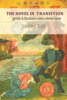 The Novel in Transition: Nemek és irodalom a korai gyarmati Koreában - The Novel in Transition: Gender and Literature in Early Colonial Korea