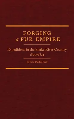 Egy szőrmebirodalom kovácsolása: Expedíciók a Snake River Countryban, 1809-1824 - Forging a Fur Empire: Expeditions in the Snake River Country, 1809-1824