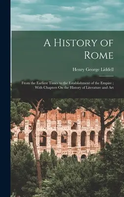 Róma története: A legkorábbi időktől a birodalom megalapításáig; az irodalom- és művészettörténetről szóló fejezetekkel. - A History of Rome: From the Earliest Times to the Establishment of the Empire; With Chapters On the History of Literature and Art