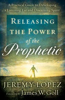 A prófétai erő felszabadítása: A Practical Guide to Developing a Listening Ear and Discerning Spirit (Gyakorlati útmutató a halló fül és a megkülönböztető szellem fejlesztéséhez) - Releasing the Power of the Prophetic: A Practical Guide to Developing a Listening Ear and Discerning Spirit