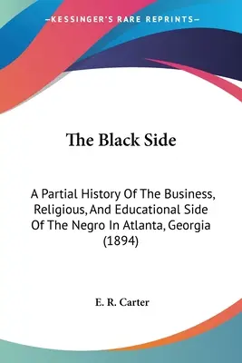 A fekete oldal: A néger oldal üzleti, vallási és oktatási oldalának részleges története Atlantában, Georgiában (1894) - The Black Side: A Partial History Of The Business, Religious, And Educational Side Of The Negro In Atlanta, Georgia (1894)