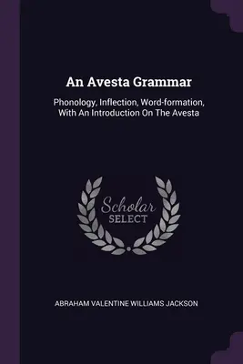 Egy avesztai nyelvtan: Fonológia, flektálás, szóalkotás, bevezetéssel az avesztai nyelvtanhoz - An Avesta Grammar: Phonology, Inflection, Word-formation, With An Introduction On The Avesta