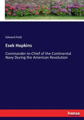 Esek Hopkins: Hopkins Hopkins: A kontinentális haditengerészet főparancsnoka az amerikai forradalom idején - Esek Hopkins: Commander-in-Chief of the Continental Navy During the American Revolution