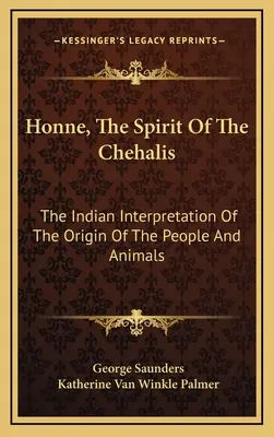 Honne, A Chehalis szelleme: Az emberek és állatok eredetének indián értelmezése - Honne, The Spirit Of The Chehalis: The Indian Interpretation Of The Origin Of The People And Animals