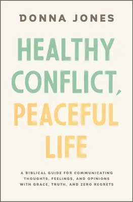 Egészséges konfliktus, békés élet: Bibliai útmutató a gondolatok, érzések és vélemények kegyelemmel, igazsággal és nulla megbánással való közléséhez - Healthy Conflict, Peaceful Life: A Biblical Guide for Communicating Thoughts, Feelings, and Opinions with Grace, Truth, and Zero Regret