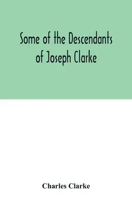 Joseph Clarke néhány leszármazottja, aki az angliai Suffolkban született Kr.u. 1600 körül. - Some of the Descendants of Joseph Clarke, who was born in Suffolk, England, about A.D. 1600