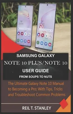 Samsung Galaxy Note 10 Plus/Note 10 felhasználói kézikönyv a levesektől a mogyoróig: A végső Galaxy Note 10 kézikönyv a profivá váláshoz; Tippekkel, trükkökkel és problémákkal. - Samsung Galaxy Note 10 Plus/Note 10 User Guide from Soups to Nuts: The Ultimate Galaxy Note 10 Manual to Becoming a Pro; With Tips, Tricks and Trouble