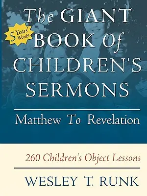 A gyermekprédikációk óriáskönyve: Mátétól a Jelenések könyvéig; 260 gyermekeknek szóló tárgyi lecke - The Giant Book of Children's Sermons: Matthew to Revelation; 260 Children's Object Lessons