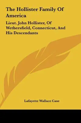 The Hollister Family Of America: John Hollister hadnagy, Wethersfield, Connecticut, és leszármazottai. - The Hollister Family Of America: Lieut. John Hollister, Of Wethersfield, Connecticut, And His Descendants