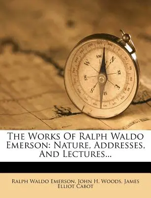 Ralph Waldo Emerson művei: Nature, Addresses, and Lectures... - The Works of Ralph Waldo Emerson: Nature, Addresses, and Lectures...