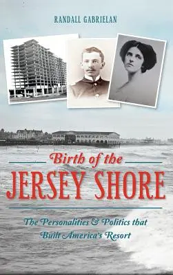 Jersey Shore születése: A személyiségek és a politika, amelyek Amerika üdülőhelyét felépítették - Birth of the Jersey Shore: The Personalities & Politics That Built America's Resort