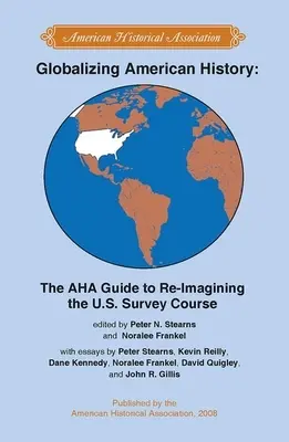 Az amerikai történelem globalizálása: Az AHA útmutatója az amerikai felmérő kurzus újragondolásához - Globalizing American History: The AHA Guide to Re-Imagining the U.S. Survey Course