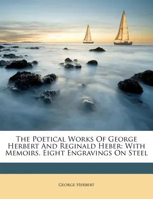 George Herbert és Reginald Heber költői művei: Emlékiratokkal. Nyolc acélmetszet - The Poetical Works of George Herbert and Reginald Heber: With Memoirs. Eight Engravings on Steel