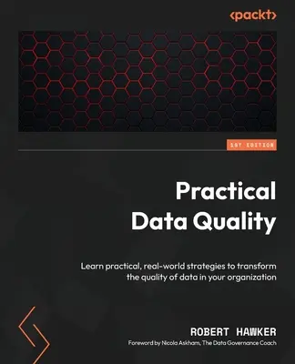 Gyakorlati adatminőség: Gyakorlati, valós stratégiák az adatminőség átalakításához a szervezetében. - Practical Data Quality: Learn practical, real-world strategies to transform the quality of data in your organization