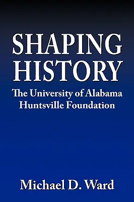 A történelem alakítása: Az Alabamai Egyetem Hunstville Alapítványa - Shaping History: The University of Alabama Hunstville Foundation