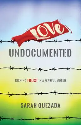 Love Undocumented: Kockáztatva a bizalmat egy félelemmel teli világban - Love Undocumented: Risking Trust in a Fearful World