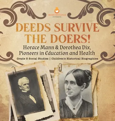 Deeds Survive the Doers!: Horace Mann & Dorothea Dix, az oktatás és az egészségügy úttörői 5. osztályos társadalomtudományi gyermektörténeti életrajzok - Deeds Survive the Doers!: Horace Mann & Dorothea Dix, Pioneers in Education and Health Grade 5 Social Studies Children's Historical Biographies