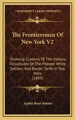 The Frontiersmen Of New York V2: Az indiánok szokásairól, az úttörő fehér telepesek életéről, és a két háborúban dúló határharcokról. - The Frontiersmen Of New York V2: Showing Customs Of The Indians, Vicissitudes Of The Pioneer White Settlers, And Border Strife In Two Wars