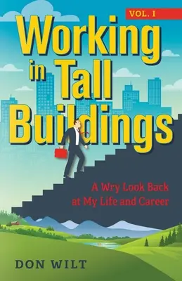 Munka magas épületekben: Egy ironikus visszatekintés az életemre és a karrieremre (első kötet) - Working in Tall Buildings: A Wry Look Back at My Life and Career (volume one)