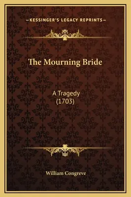 A gyászoló menyasszony: Tragédia (1703) - The Mourning Bride: A Tragedy (1703)