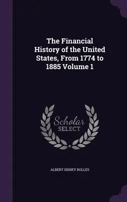 Az Egyesült Államok pénzügyi története, 1774-től 1885-ig 1. kötet - The Financial History of the United States, From 1774 to 1885 Volume 1