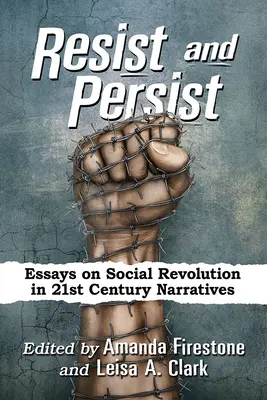 Ellenállni és kitartani: Essays on Social Revolution in 21st Century Narratives (Esszék a társadalmi forradalomról a 21. századi elbeszélésekben) - Resist and Persist: Essays on Social Revolution in 21st Century Narratives