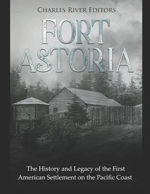 Fort Astoria: A csendes-óceáni partvidék első amerikai településének története és öröksége - Fort Astoria: The History and Legacy of the First American Settlement on the Pacific Coast