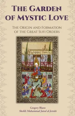 A misztikus szerelem kertje: I. kötet: A nagy szúfi rendek eredete és kialakulása - The Garden of Mystic Love: Volume I: The Origin and Formation of the Great Sufi Orders