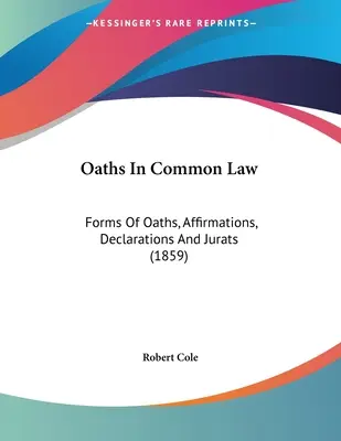 Eskü a szokásjogban: Esküformák, megerősítések, nyilatkozatok és esküokmányok (1859) - Oaths In Common Law: Forms Of Oaths, Affirmations, Declarations And Jurats (1859)