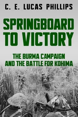 Ugródeszka a győzelemhez: A burmai hadjárat és a Kohimáért vívott csata - Springboard to Victory: The Burma Campaign and the Battle for Kohima