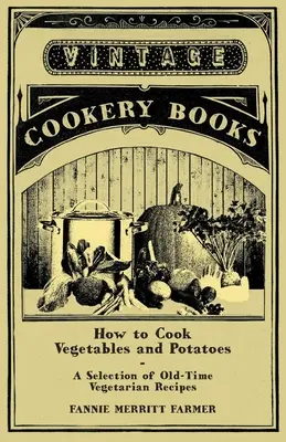 Hogyan főzzünk zöldséget és burgonyát - Régi vegetáriánus receptek válogatása - How to Cook Vegetables and Potatoes - A Selection of Old-Time Vegetarian Recipes