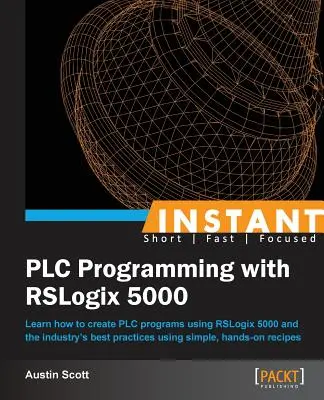 Azonnali PLC-programozás az RSLogix 5000 segítségével: Ismerje meg, hogyan hozhat létre PLC-programokat az RSLogix 5000 és az iparág legjobb gyakorlatai segítségével, egyszerű, gyakorlatiasan használható - Instant PLC Programming with RSLogix 5000: Learn how to create PLC programs using RSLogix 5000 and the industry's best practices using simple, hands-o