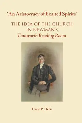 „A magasztos lelkek arisztokráciája”..: Az egyház eszméje Newman tamworthi olvasótermében - 'An Aristocracy of Exalted Spirits'.: The Idea of the Church in Newman's Tamworth Reading Room