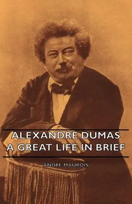 Alexandre Dumas - Egy nagyszerű élet röviden - Alexandre Dumas - A Great Life in Brief