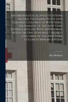 Antropológiai vizsgálatok ezer fehér és színesbőrű gyermeken mindkét nemből, a New York-i fiatalkorúak menhelyének lakóin, további adatokkal. - Anthropological Investigations on one Thousand White and Colored Children of Both Sexes, the Inmates of the New York Juvenile Asylum, With Additional