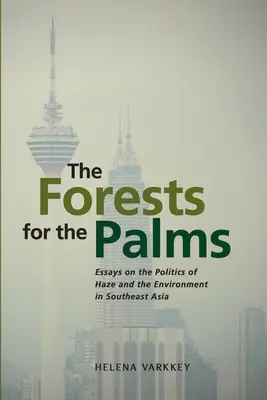 Az erdők a pálmákért: Esszék a köd és a környezet politikájáról Délkelet-Ázsiában - The Forests for the Palms: Essays on the Politics of Haze and the Environment in Southeast Asia