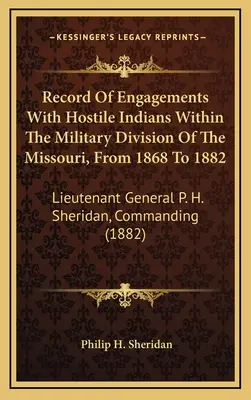 Az ellenséges indiánokkal folytatott harcok feljegyzése a Missouri katonai körzetében 1868-tól 1882-ig: P. H. Sheridan altábornagy, parancsnokság - Record Of Engagements With Hostile Indians Within The Military Division Of The Missouri, From 1868 To 1882: Lieutenant General P. H. Sheridan, Command