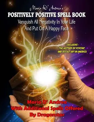 Maria D' Andrea pozitívan pozitív varázskönyv: Győzz le minden negatívumot az életedben és vegyél fel boldog arcot - Maria D' Andrea's Positively Positive Spell Book: Vanquish All Negativity In Your Life And Put On A Happy Face