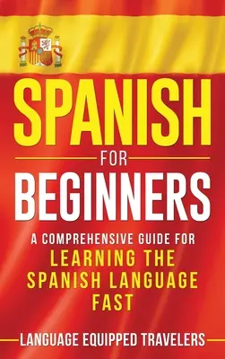 Spanyol kezdőknek: A spanyol nyelv gyors elsajátításához: Átfogó útmutató a spanyol nyelv gyors elsajátításához - Spanish for Beginners: A Comprehensive Guide for Learning the Spanish Language Fast