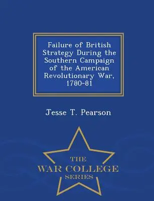 A brit stratégia kudarca az amerikai függetlenségi háború déli hadjárata során, 1780-81 - War College Series - Failure of British Strategy During the Southern Campaign of the American Revolutionary War, 1780-81 - War College Series